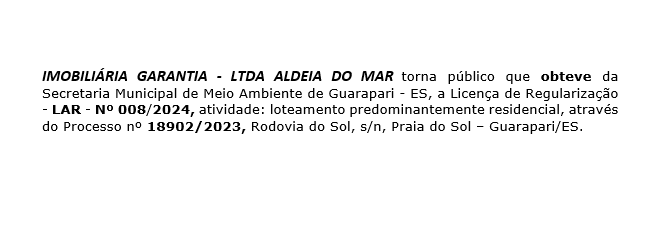 IMOBILIÁRIA GARANTIA – LTDA ALDEIA DO MARtorna público que obteve da Secretaria Municipal de Meio Ambiente de Guarapari – ES, a Licença de Regularização – LAR – Nº 008/2024